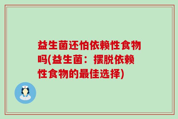益生菌还怕依赖性食物吗(益生菌：摆脱依赖性食物的佳选择)