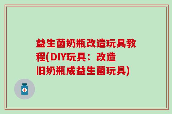 益生菌奶瓶改造玩具教程(DIY玩具:改造旧奶瓶成益生菌玩具) 益生菌奶瓶改造玩具教程(DIY玩具:改造旧奶瓶成益生菌玩具)