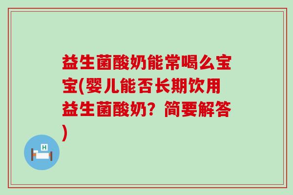 益生菌酸奶能常喝么宝宝(婴儿能否长期饮用益生菌酸奶?简要解答) 益生菌酸奶能常喝么宝宝(婴儿能否长期饮用益生菌酸奶?简要解答)
