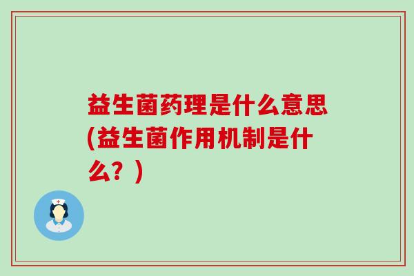 益生菌药理是什么意思(益生菌作用机制是什么?) 益生菌药理是什么意思(益生菌作用机制是什么?)