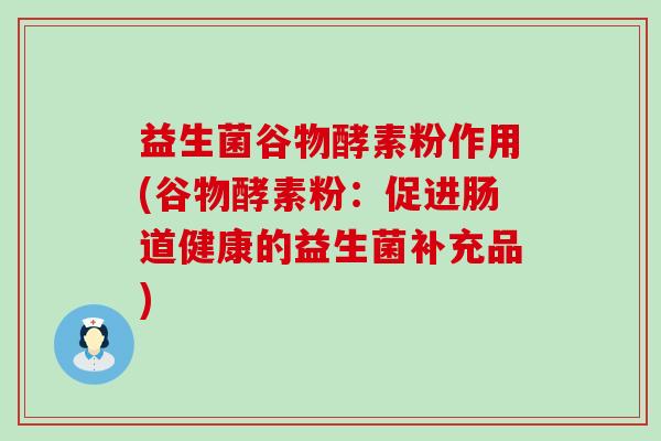 益生菌谷物酵素粉作用(谷物酵素粉:促进肠道健康的益生菌补充品) 益生菌谷物酵素粉作用(谷物酵素粉:促进肠道健康的益生菌补充品)