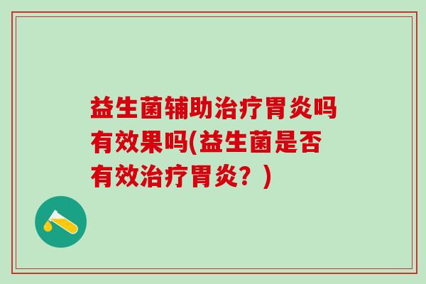 益生菌辅助吗有效果吗(益生菌是否有效?) 益生菌辅助吗有效果吗(益生菌是否有效?)