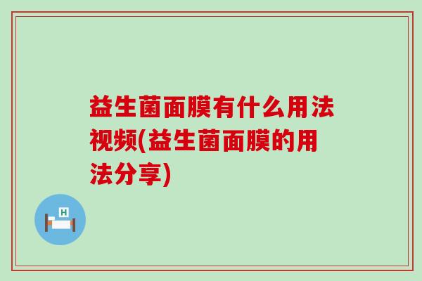 益生菌面膜有什么用法视频(益生菌面膜的用法分享)