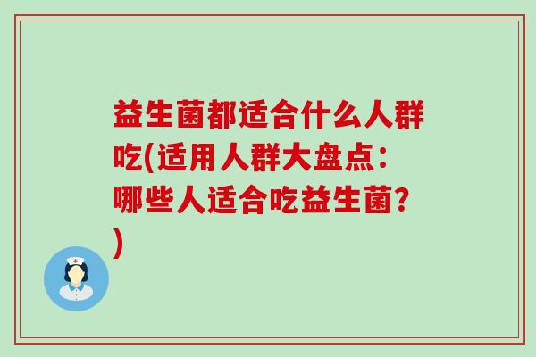 益生菌都适合什么人群吃(适用人群大盘点：哪些人适合吃益生菌？)
