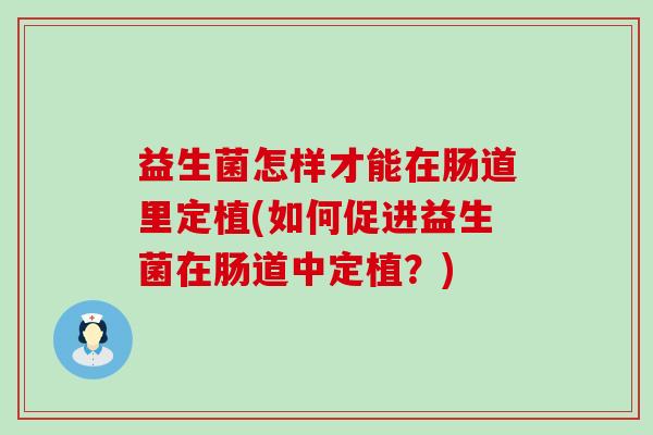 益生菌怎样才能在肠道里定植(如何促进益生菌在肠道中定植？)
