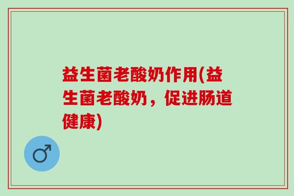 益生菌老酸奶作用(益生菌老酸奶,促进肠道健康) 益生菌老酸奶作用(益生菌老酸奶,促进肠道健康)