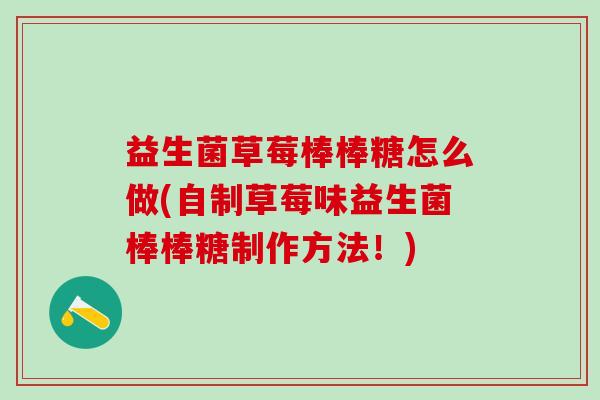 益生菌草莓棒棒糖怎么做(自制草莓味益生菌棒棒糖制作方法！)