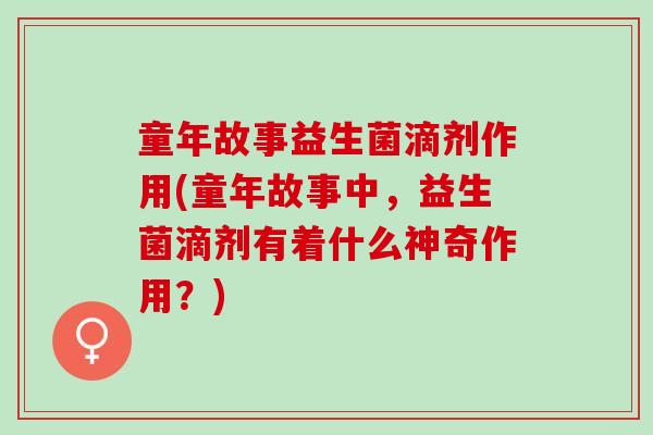 童年故事益生菌滴剂作用(童年故事中,益生菌滴剂有着什么神奇作用?) 童年故事益生菌滴剂作用(童年故事中,益生菌滴剂有着什么神奇作用?)