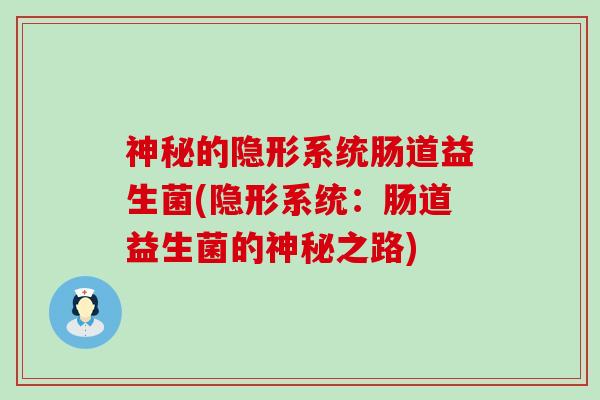 神秘的隐形系统肠道益生菌(隐形系统：肠道益生菌的神秘之路)