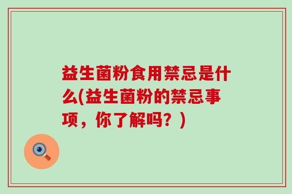 益生菌粉食用禁忌是什么(益生菌粉的禁忌事项，你了解吗？)
