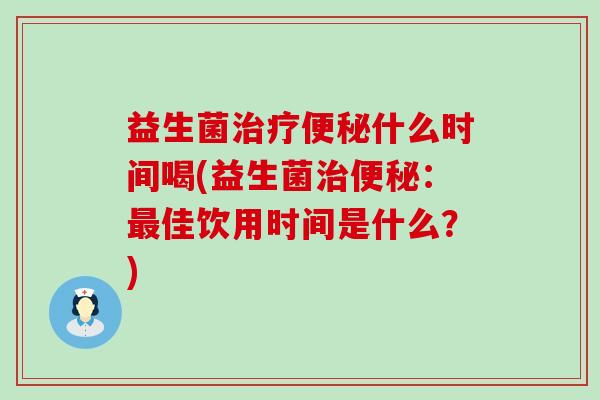 益生菌什么时间喝(益生菌：佳饮用时间是什么？)