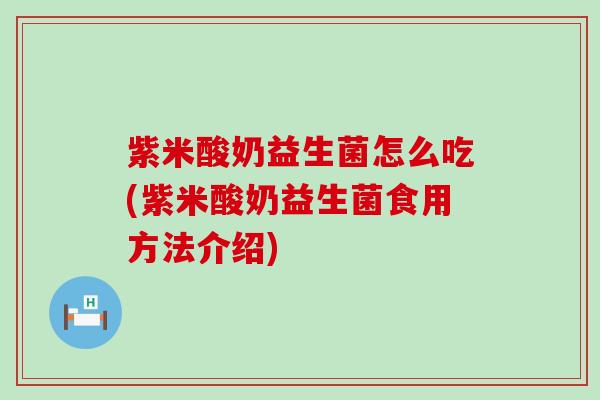 紫米酸奶益生菌怎么吃(紫米酸奶益生菌食用方法介绍) 紫米酸奶益生菌怎么吃(紫米酸奶益生菌食用方法介绍)