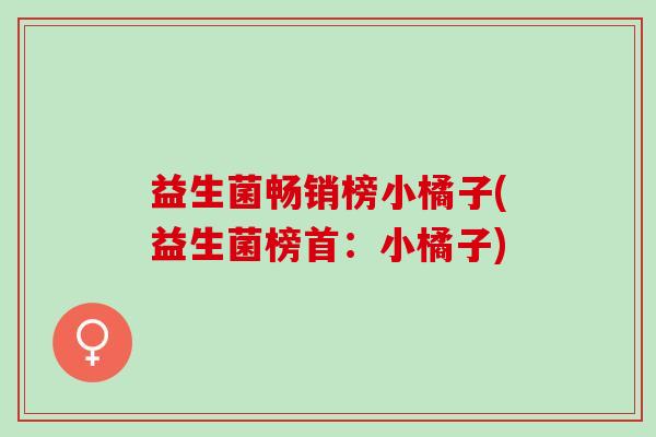 益生菌畅销榜小橘子(益生菌榜首：小橘子)