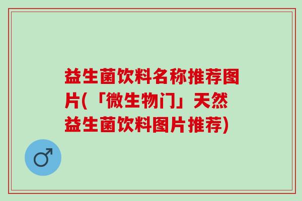 益生菌饮料名称推荐图片(「微生物门」天然益生菌饮料图片推荐)