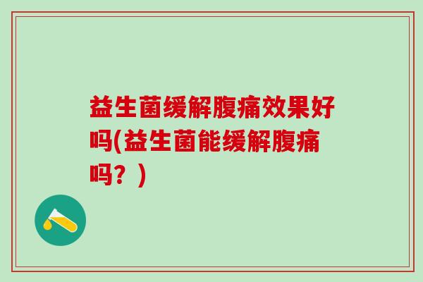 益生菌缓解效果好吗(益生菌能缓解吗?) 益生菌缓解效果好吗(益生菌能缓解吗?)