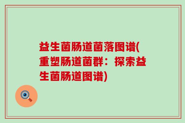 益生菌肠道菌落图谱(重塑肠道菌群：探索益生菌肠道图谱)