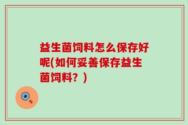 益生菌饲料怎么保存好呢(如何妥善保存益生菌饲料？)