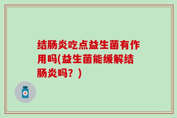 结吃点益生菌有作用吗(益生菌能缓解结吗?) 结吃点益生菌有作用吗(益生菌能缓解结吗?)