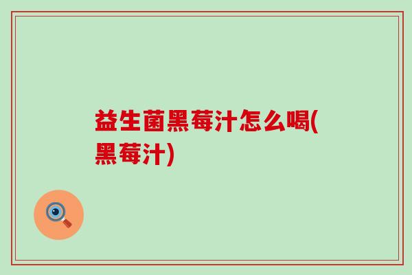益生菌黑莓汁怎么喝(黑莓汁) 益生菌黑莓汁怎么喝(黑莓汁)