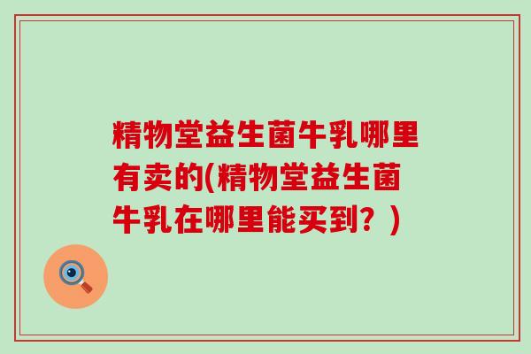 精物堂益生菌牛乳哪里有卖的(精物堂益生菌牛乳在哪里能买到?) 精物堂益生菌牛乳哪里有卖的(精物堂益生菌牛乳在哪里能买到?)