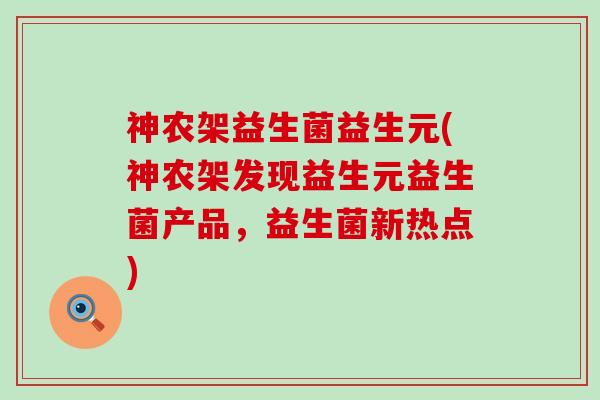 神农架益生菌益生元(神农架发现益生元益生菌产品，益生菌新热点)