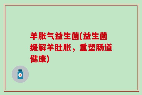 羊益生菌(益生菌缓解羊肚胀,重塑肠道健康) 羊益生菌(益生菌缓解羊肚胀,重塑肠道健康)