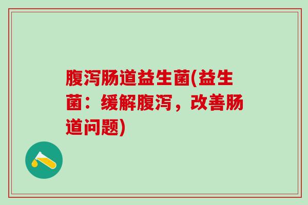 肠道益生菌(益生菌:缓解,改善肠道问题) 肠道益生菌(益生菌:缓解,改善肠道问题)