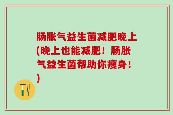 肠益生菌晚上(晚上也能!肠益生菌帮助你瘦身!) 肠益生菌晚上(晚上也能!肠益生菌帮助你瘦身!)