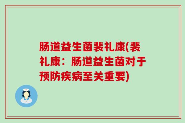 肠道益生菌裴礼康(裴礼康：肠道益生菌对于至关重要)