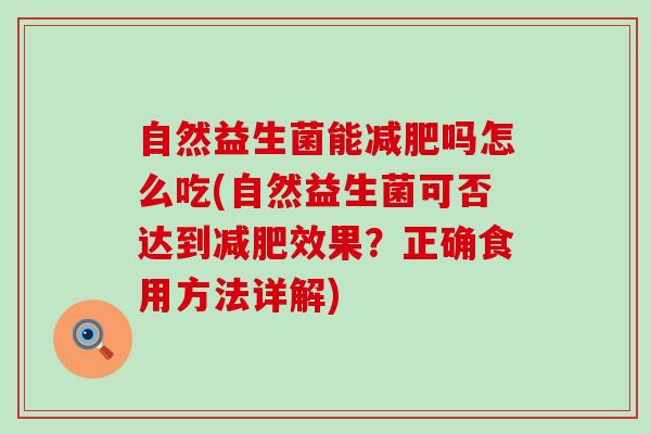 自然益生菌能吗怎么吃(自然益生菌可否达到效果?正确食用方法详解) 自然益生菌能吗怎么吃(自然益生菌可否达到效果?正确食用方法详解)