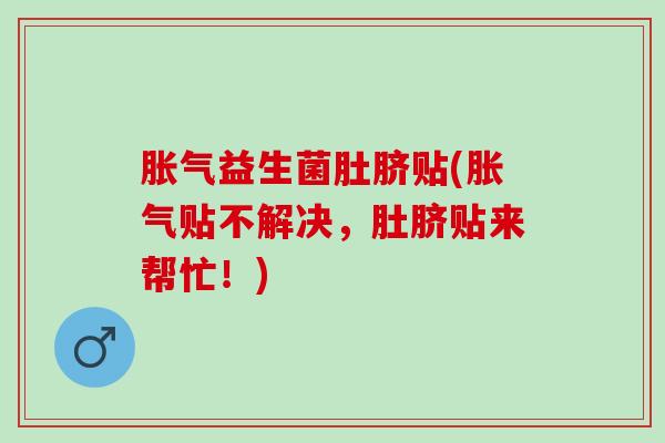 益生菌肚脐贴(贴不解决,肚脐贴来帮忙!) 益生菌肚脐贴(贴不解决,肚脐贴来帮忙!)
