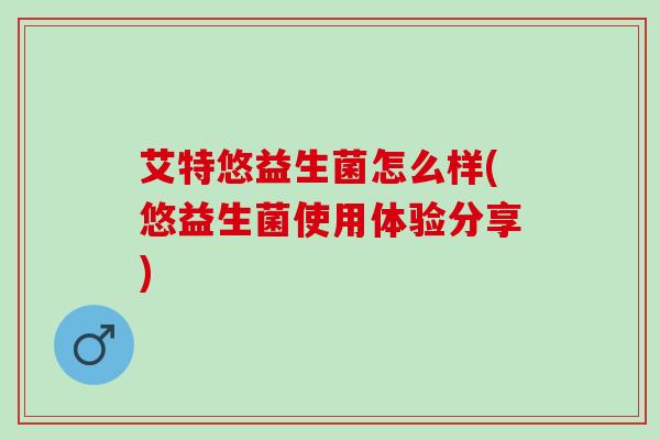艾特悠益生菌怎么样(悠益生菌使用体验分享)