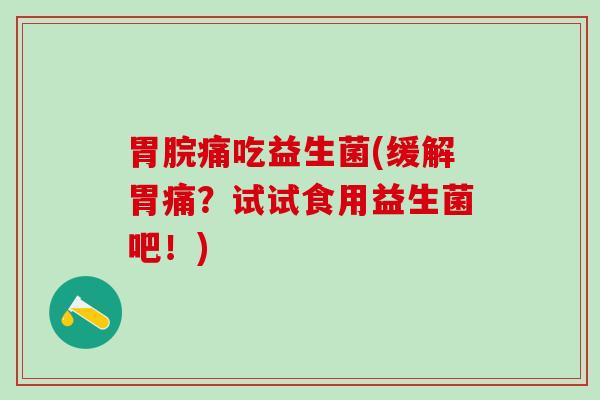 胃脘痛吃益生菌(缓解胃痛?试试食用益生菌吧!) 胃脘痛吃益生菌(缓解胃痛?试试食用益生菌吧!)