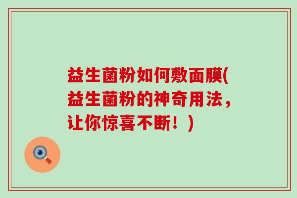 益生菌粉如何敷面膜(益生菌粉的神奇用法，让你惊喜不断！)