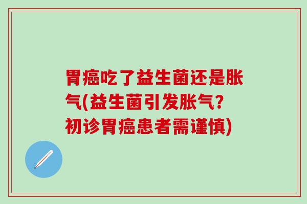 胃吃了益生菌还是(益生菌引发？初诊胃患者需谨慎)