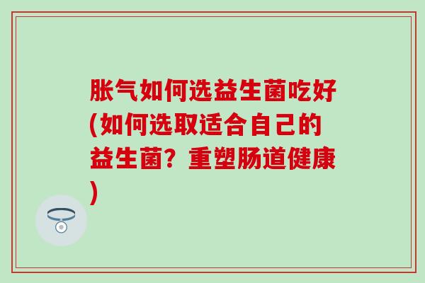 如何选益生菌吃好(如何选取适合自己的益生菌？重塑肠道健康)