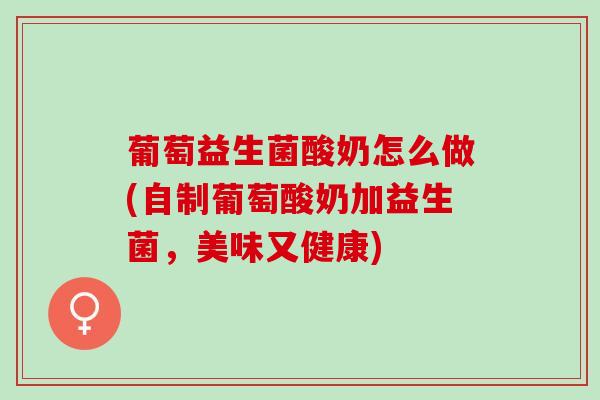 葡萄益生菌酸奶怎么做(自制葡萄酸奶加益生菌，美味又健康)