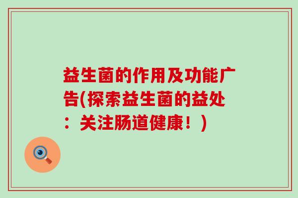 益生菌的作用及功能广告(探索益生菌的益处:关注肠道健康!) 益生菌的作用及功能广告(探索益生菌的益处:关注肠道健康!)