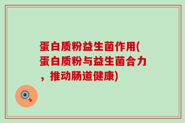 蛋白质粉益生菌作用(蛋白质粉与益生菌合力，推动肠道健康)