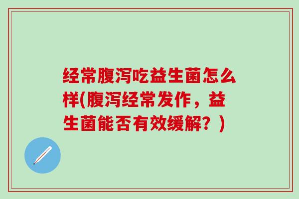 经常吃益生菌怎么样(经常发作，益生菌能否有效缓解？)