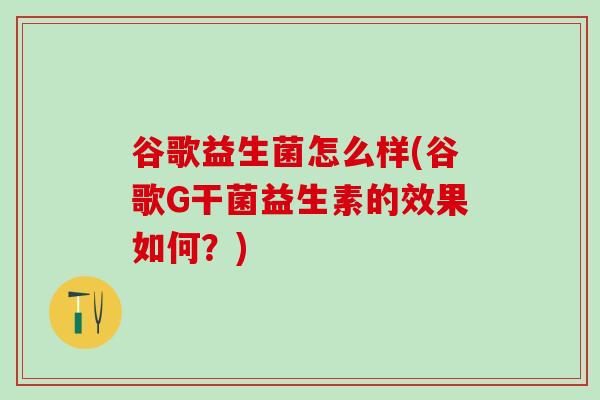 谷歌益生菌怎么样(谷歌G干菌益生素的效果如何？)