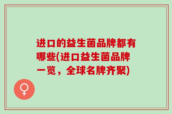 进口的益生菌品牌都有哪些(进口益生菌品牌一览，全球名牌齐聚)