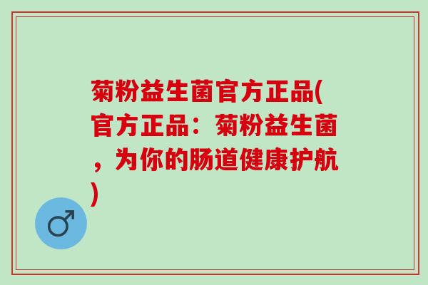 菊粉益生菌官方正品(官方正品:菊粉益生菌,为你的肠道健康护航) 菊粉益生菌官方正品(官方正品:菊粉益生菌,为你的肠道健康护航)