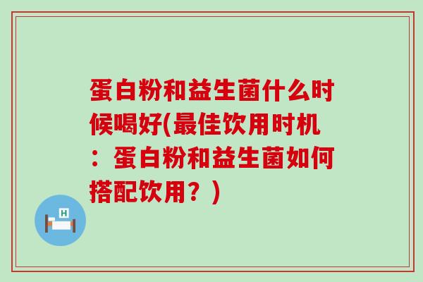 蛋白粉和益生菌什么时候喝好(佳饮用时机:蛋白粉和益生菌如何搭配饮用?) 蛋白粉和益生菌什么时候喝好(佳饮用时机:蛋白粉和益生菌如何搭配饮用?)