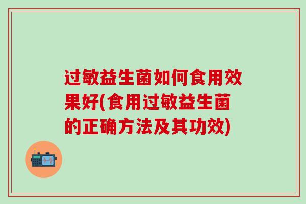 益生菌如何食用效果好(食用益生菌的正确方法及其功效)