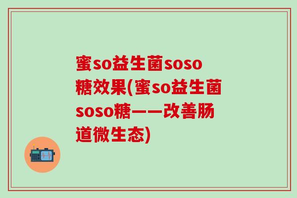 蜜so益生菌soso糖效果(蜜so益生菌soso糖——改善肠道微生态)