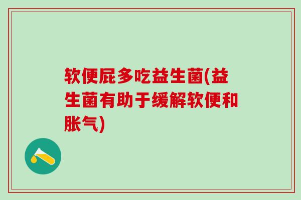 软便屁多吃益生菌(益生菌有助于缓解软便和)