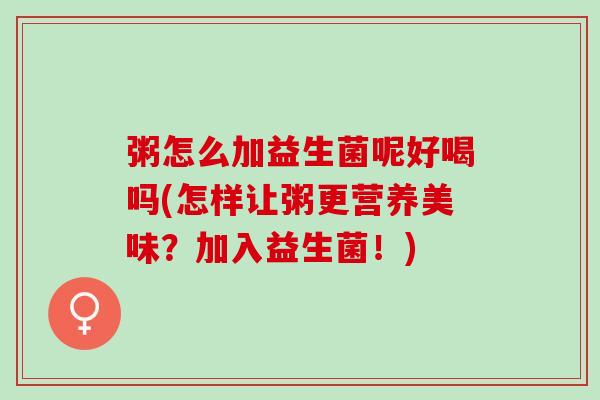 粥怎么加益生菌呢好喝吗(怎样让粥更营养美味?加入益生菌!) 粥怎么加益生菌呢好喝吗(怎样让粥更营养美味?加入益生菌!)