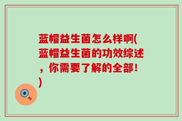 蓝帽益生菌怎么样啊(蓝帽益生菌的功效综述,你需要了解的全部!) 蓝帽益生菌怎么样啊(蓝帽益生菌的功效综述,你需要了解的全部!)