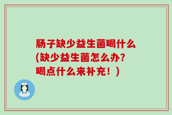 肠子缺少益生菌喝什么(缺少益生菌怎么办?喝点什么来补充!) 肠子缺少益生菌喝什么(缺少益生菌怎么办?喝点什么来补充!)